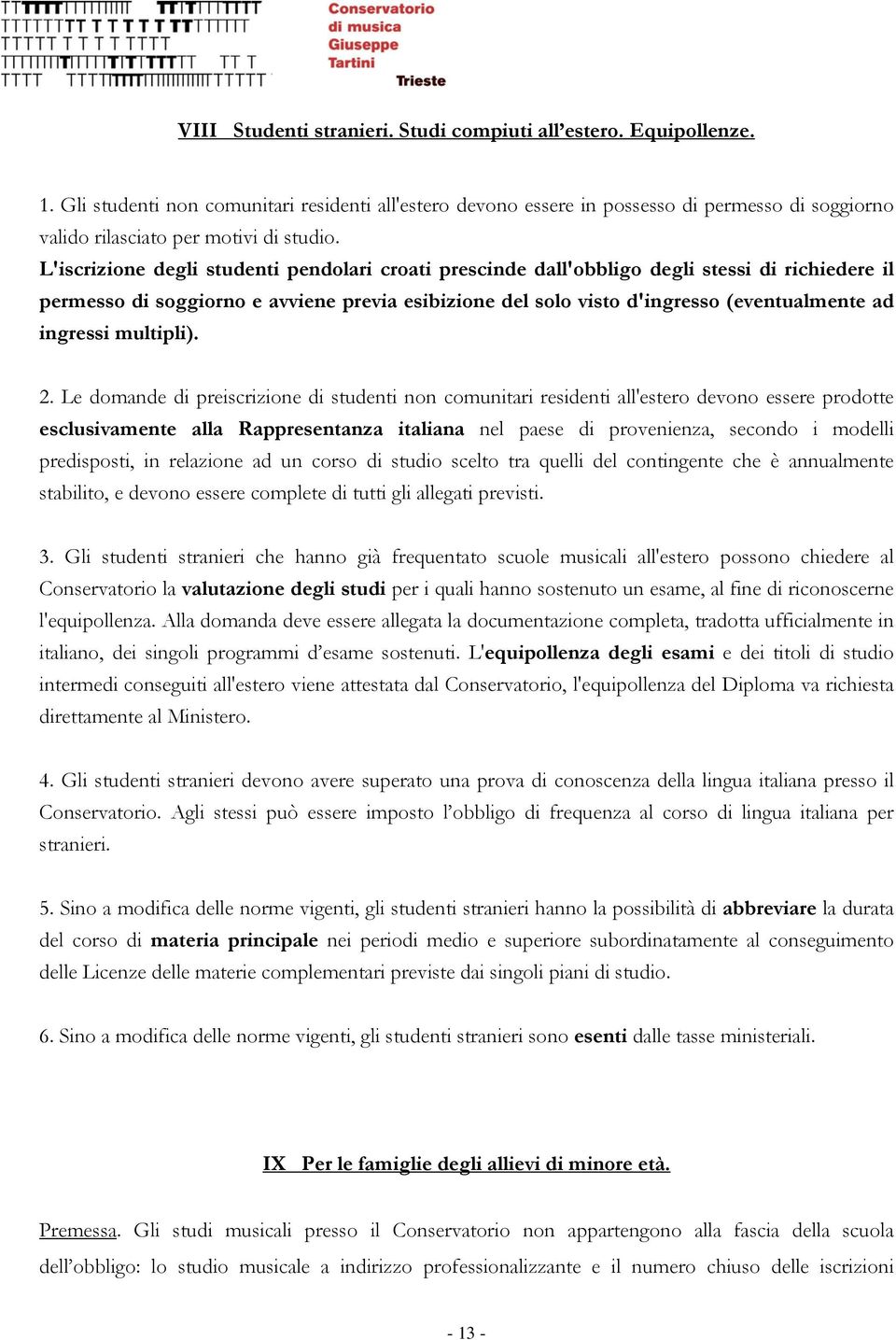 L'iscrizione degli studenti pendolari croati prescinde dall'obbligo degli stessi di richiedere il permesso di soggiorno e avviene previa esibizione del solo visto d'ingresso (eventualmente ad