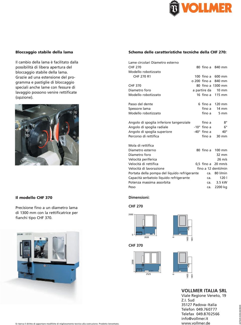 Schema delle caratteristiche tecniche della CHF 270: Lame circolari Diametro esterno CHF 270 80 fino a 840 mm Modello robotizzato CHF 270 R1 100 fino a 600 mm o 200 fino a 840 mm CHF 370 80 fino a