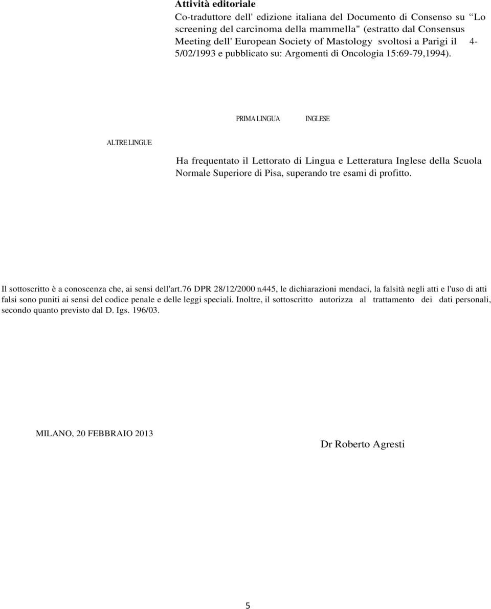 PRIMA LINGUA INGLESE ALTRE LINGUE Ha frequentato il Lettorato di Lingua e Letteratura Inglese della Scuola Normale Superiore di Pisa, superando tre esami di profitto.