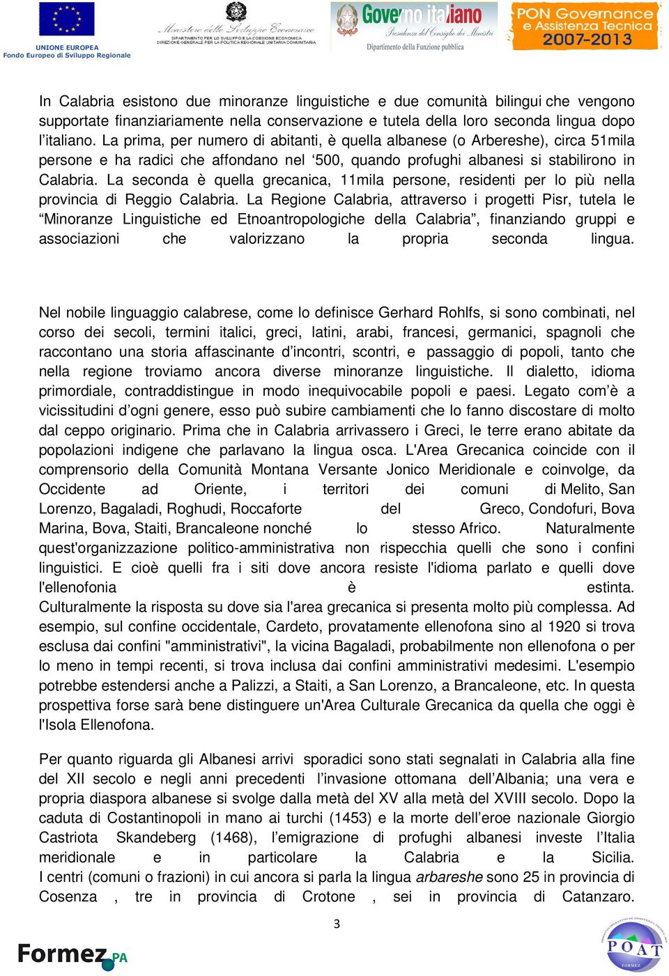 La seconda è quella grecanica, 11mila persone, residenti per lo più nella provincia di Reggio Calabria.