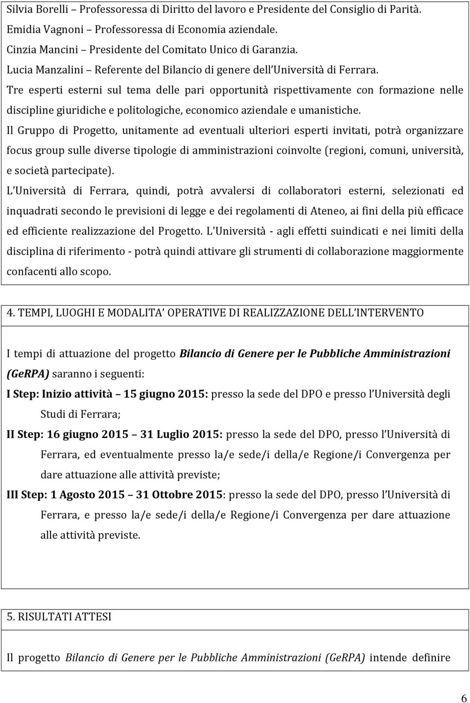 Tre esperti esterni sul tema delle pari opportunità rispettivamente con formazione nelle discipline giuridiche e politologiche, economico aziendale e umanistiche.