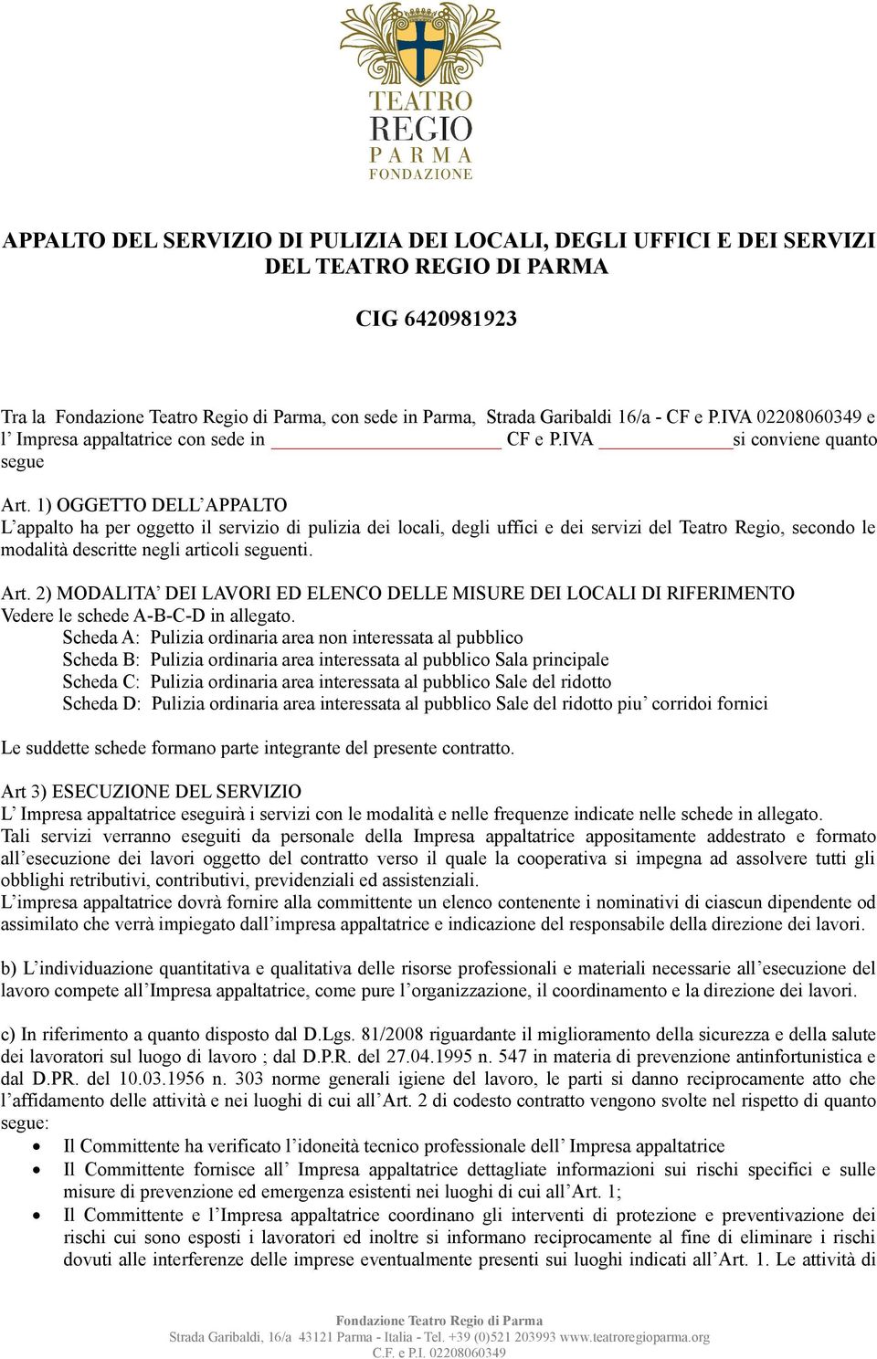 1) OGGETTO DELL APPALTO L appalto ha per oggetto il servizio di pulizia dei locali, degli uffici e dei servizi del Teatro Regio, secondo le modalità descritte negli articoli seguenti. Art.