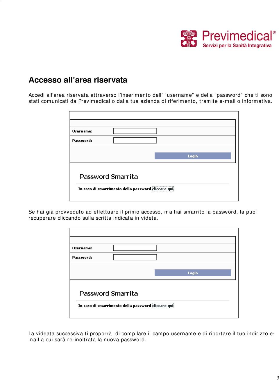 Se hai già provveduto ad effettuare il primo accesso, ma hai smarrito la password, la puoi recuperare cliccando sulla scritta