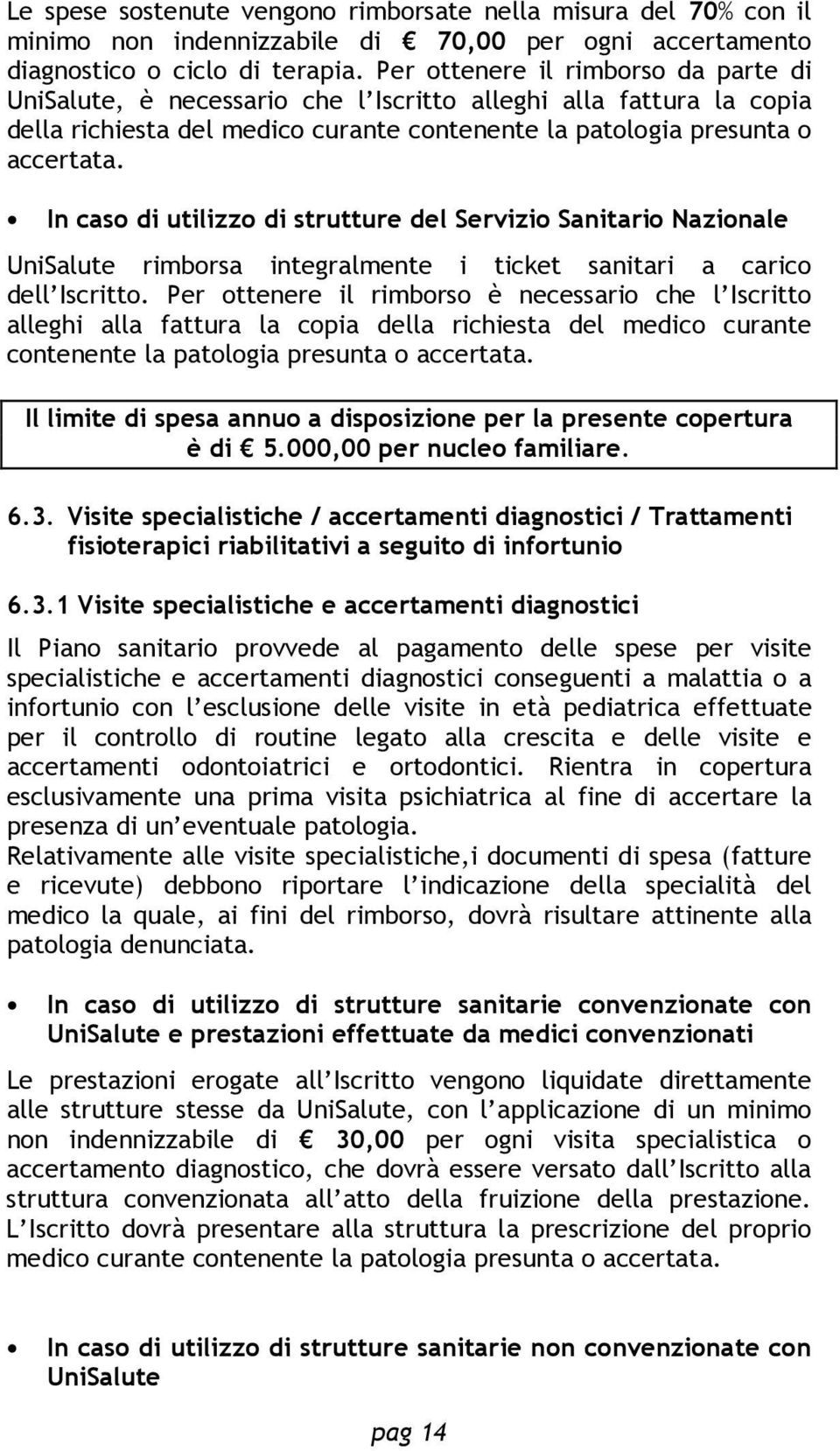 In caso di utilizzo di strutture del Servizio Sanitario Nazionale UniSalute rimborsa integralmente i ticket sanitari a carico dell Iscritto.