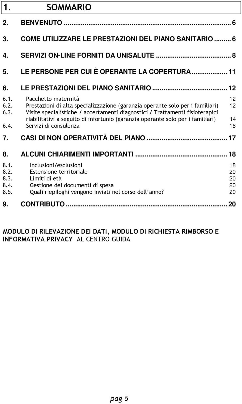 Visite specialistiche / accertamenti diagnostici / Trattamenti fisioterapici riabilitativi a seguito di infortunio (garanzia operante solo per i familiari) 14 6.4. Servizi di consulenza 16 7.