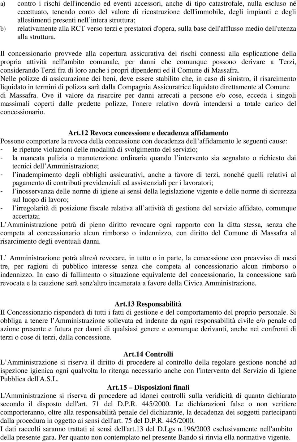 Il concessionario provvede alla copertura assicurativa dei rischi connessi alla esplicazione della propria attività nell'ambito comunale, per danni che comunque possono derivare a Terzi, considerando