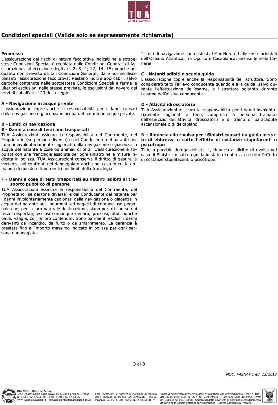 Restano inoltre applicabili, salvo deroghe contenute nelle sottoestese Condizioni Speciali e ferme le ulteriori esclusioni nelle stesse previste, le esclusioni dal novero dei terzi di cui all art.