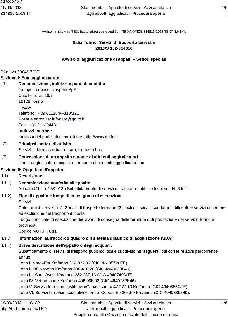 aggiudicatore I.1) Denominazione, indirizzi e punti di contatto Gruppo Torinese Trasporti SpA C.so F. Turati 19/6 10128 Torino Telefono: +39 0113044-310/321 Posta elettronica: infogare@gtt.to.it Fax: +39 0113044311 Indirizzi internet: Indirizzo del profilo di committente: http://www.