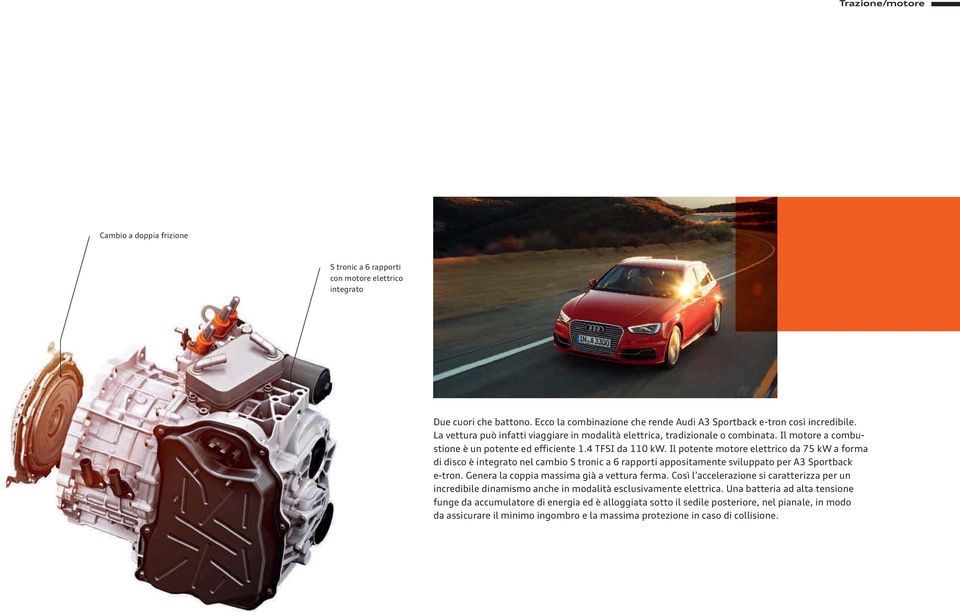 Il potente motore elettrico da 75 kw a forma di disco è integrato nel cambio S tronic a 6 rapporti appositamente sviluppato per A3 Sportback e-tron. Genera la coppia massima già a vettura ferma.