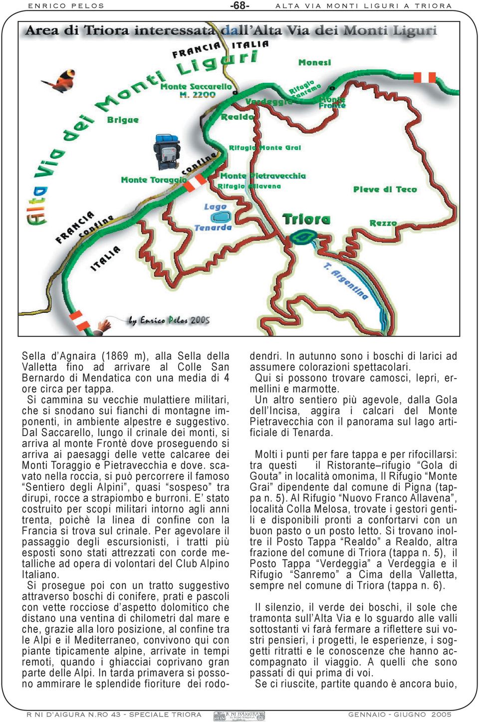 Dal Saccarello, lungo il crinale dei monti, si arriva al monte Frontè dove proseguendo si arriva ai paesaggi delle vette calcaree dei Monti Toraggio e Pietravecchia e dove.