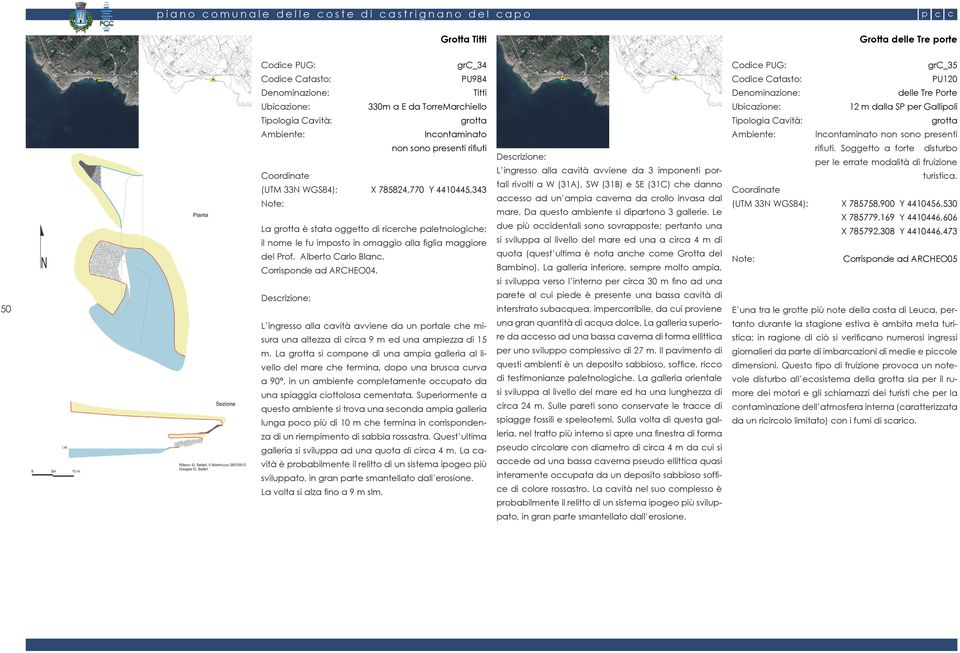 L ingresso alla cavità avviene da 3 imponenti portali rivolti a W (31A), SW (31B) e SE (31C) che danno accesso ad un ampia caverna da crollo invasa dal mare, Da questo ambiente si dipartono 3