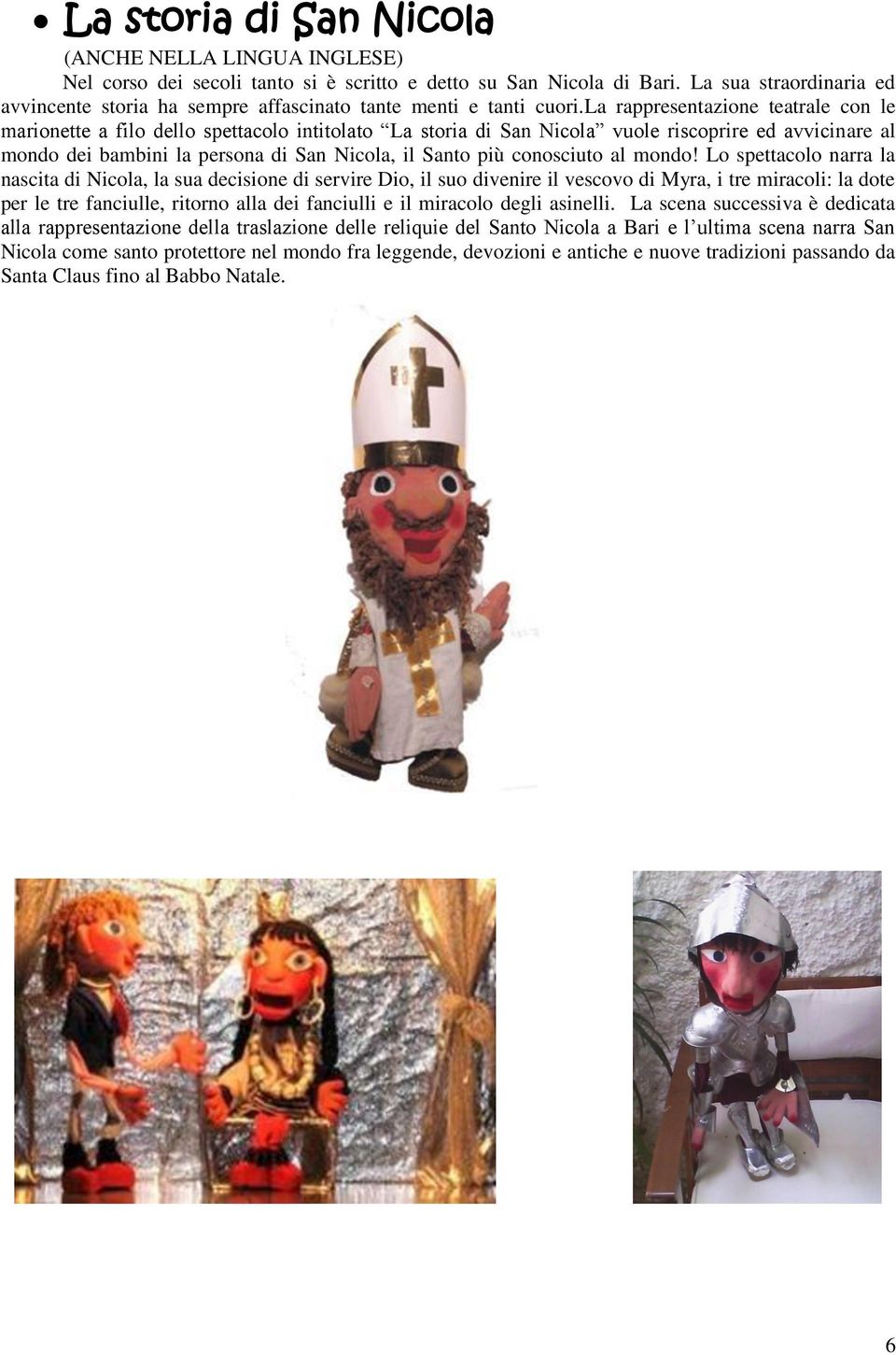 la rappresentazione teatrale con le marionette a filo dello spettacolo intitolato La storia di San Nicola vuole riscoprire ed avvicinare al mondo dei bambini la persona di San Nicola, il Santo più