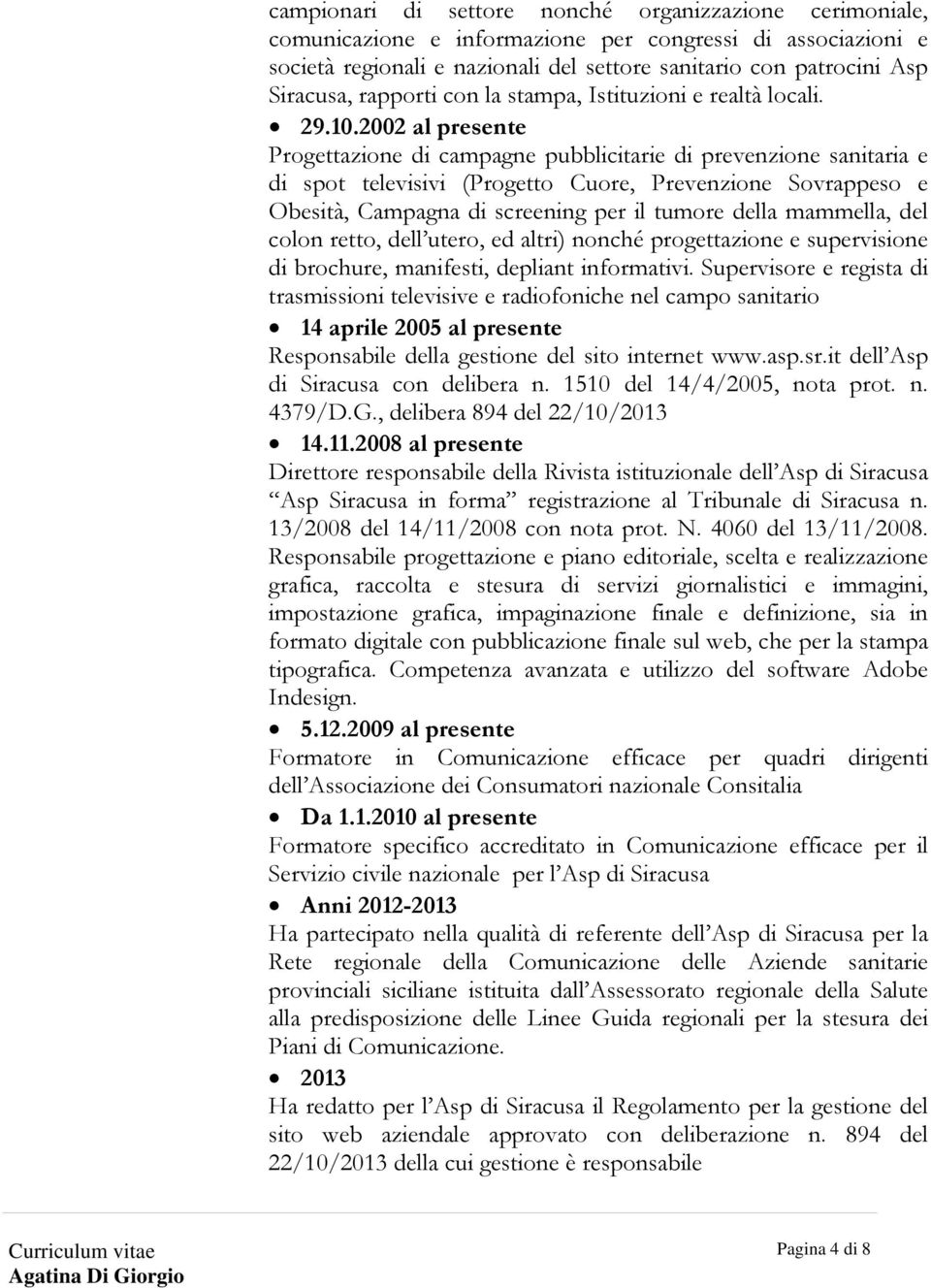 2002 al presente Progettazione di campagne pubblicitarie di prevenzione sanitaria e di spot televisivi (Progetto Cuore, Prevenzione Sovrappeso e Obesità, Campagna di screening per il tumore della