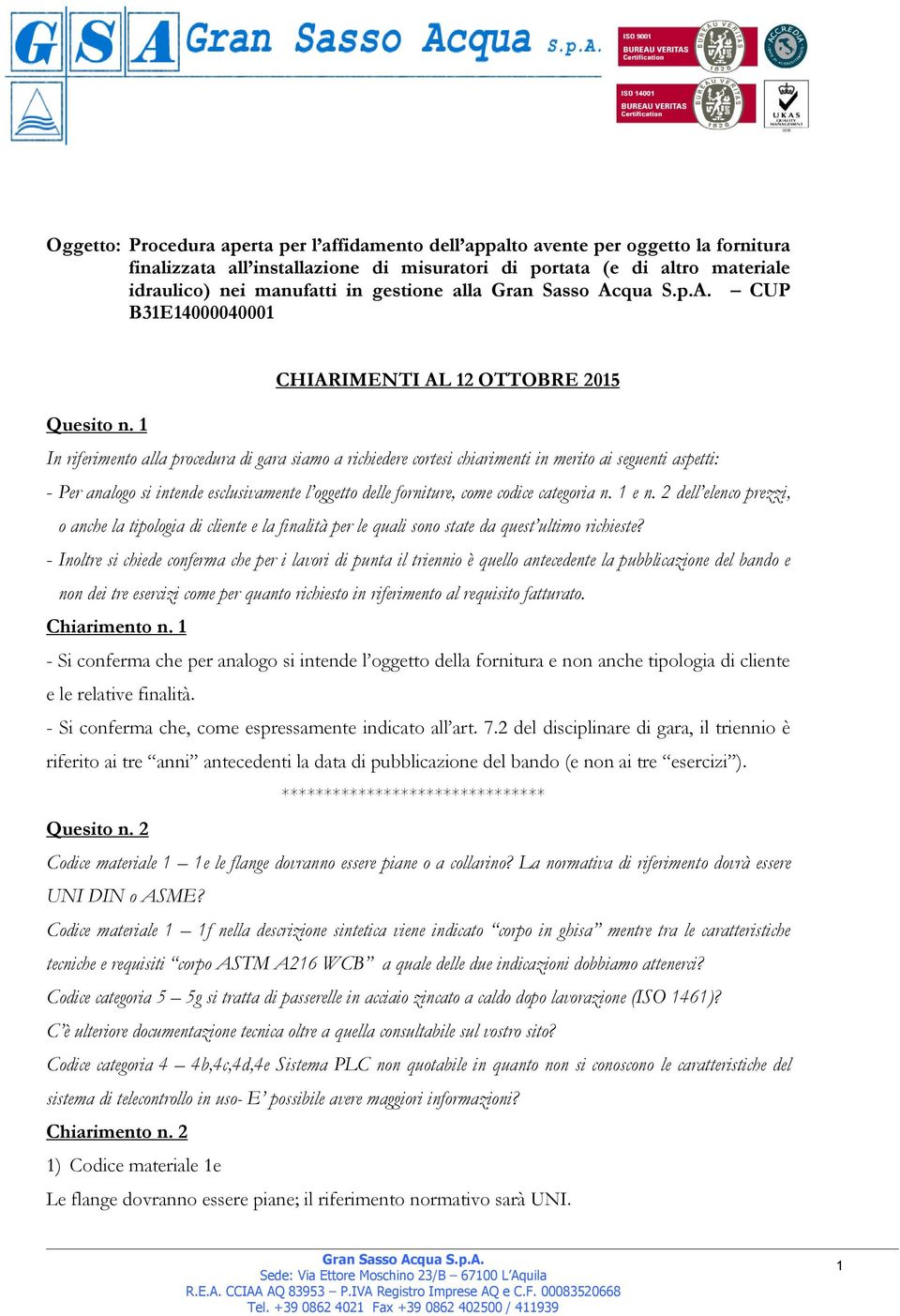 1 In riferimento alla procedura di gara siamo a richiedere cortesi chiarimenti in merito ai seguenti aspetti: - Per analogo si intende esclusivamente l oggetto delle forniture, come codice categoria