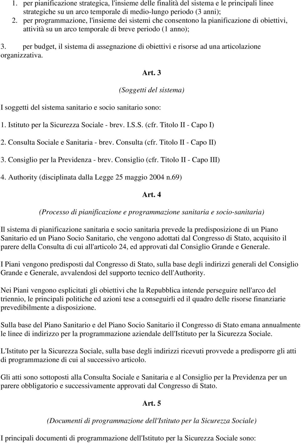 per budget, il sistema di assegnazione di obiettivi e risorse ad una articolazione organizzativa. Art. 3 (Soggetti del sistema) I soggetti del sistema sanitario e socio sanitario sono: 1.