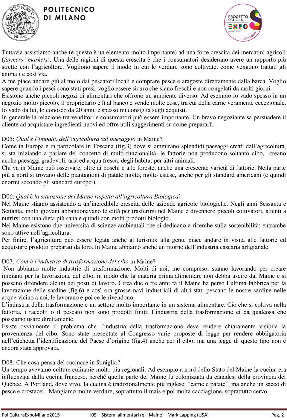 Vogliono sapere il modo in cui le verdure sono coltivate, come vengono trattati gli animali e così via.