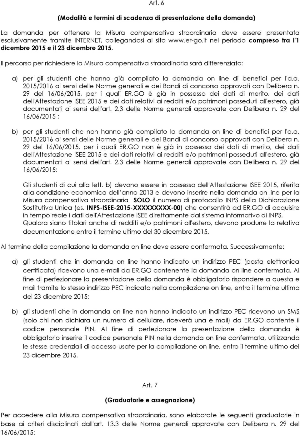 Il percorso per richiedere la Misura compensativa straordinaria sarà differenziato: a) per gli studenti che hanno già compilato la domanda on line di benefici per l'a.a. 2015/2016 ai sensi delle Norme generali e dei Bandi di concorso approvati con Delibera n.