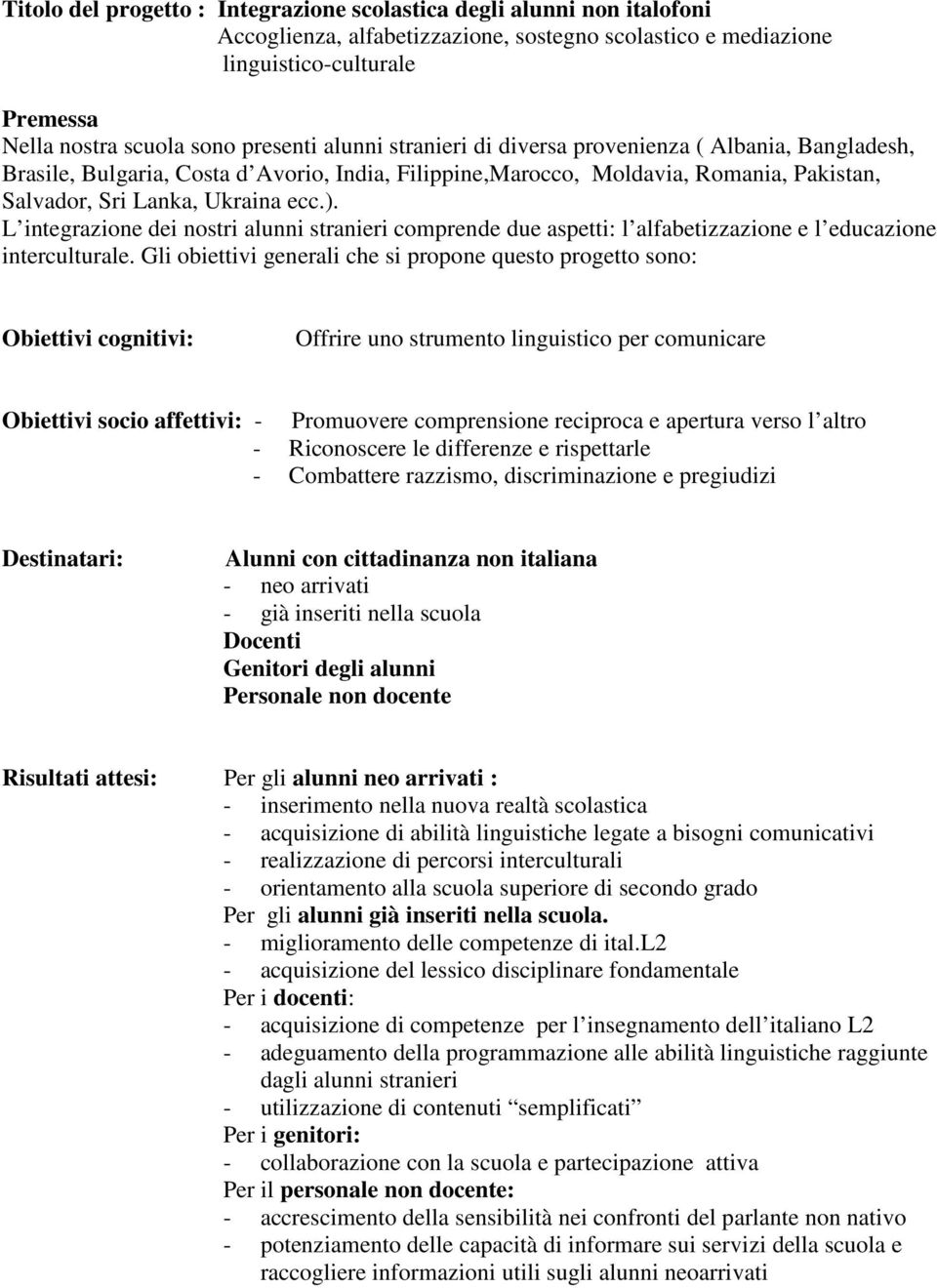 L integrazione dei nostri alunni stranieri comprende due aspetti: l alfabetizzazione e l educazione interculturale.