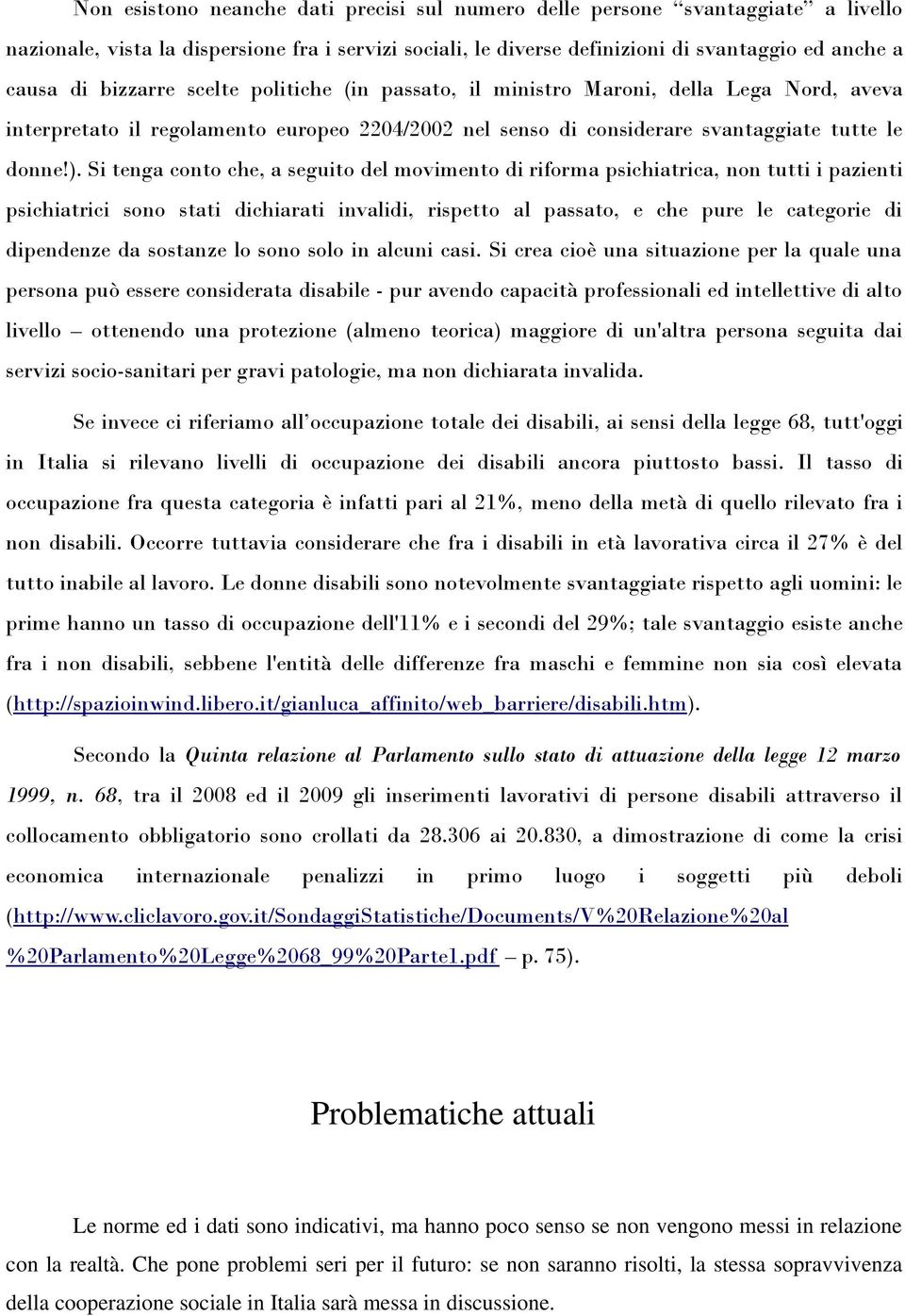 Si tenga conto che, a seguito del movimento di riforma psichiatrica, non tutti i pazienti psichiatrici sono stati dichiarati invalidi, rispetto al passato, e che pure le categorie di dipendenze da