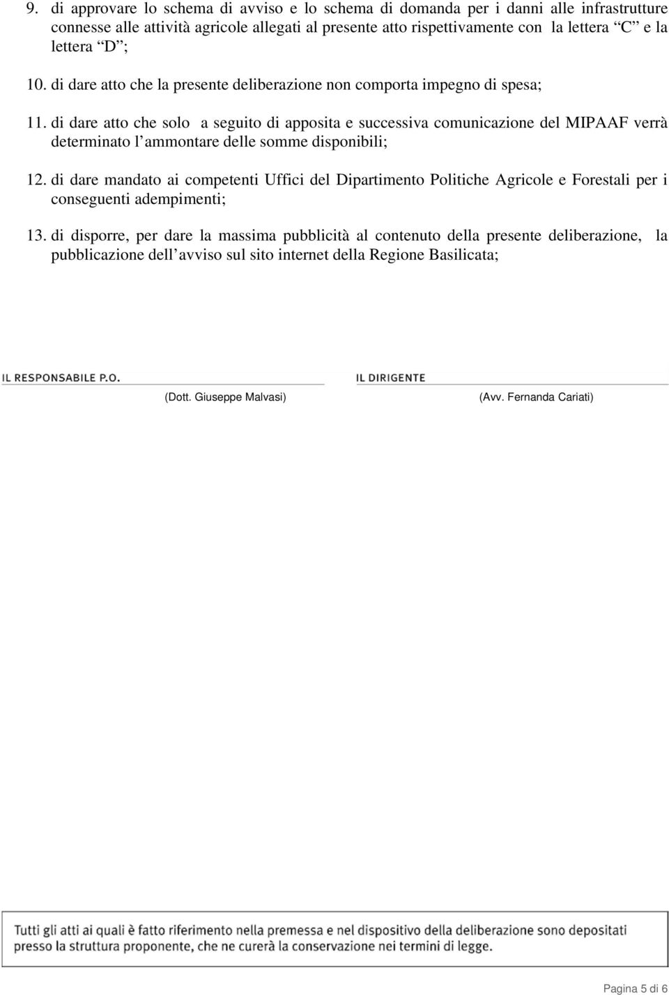 di dare atto che solo a seguito di apposita e successiva comunicazione del MIPAAF verrà determinato l ammontare delle somme disponibili; 12.