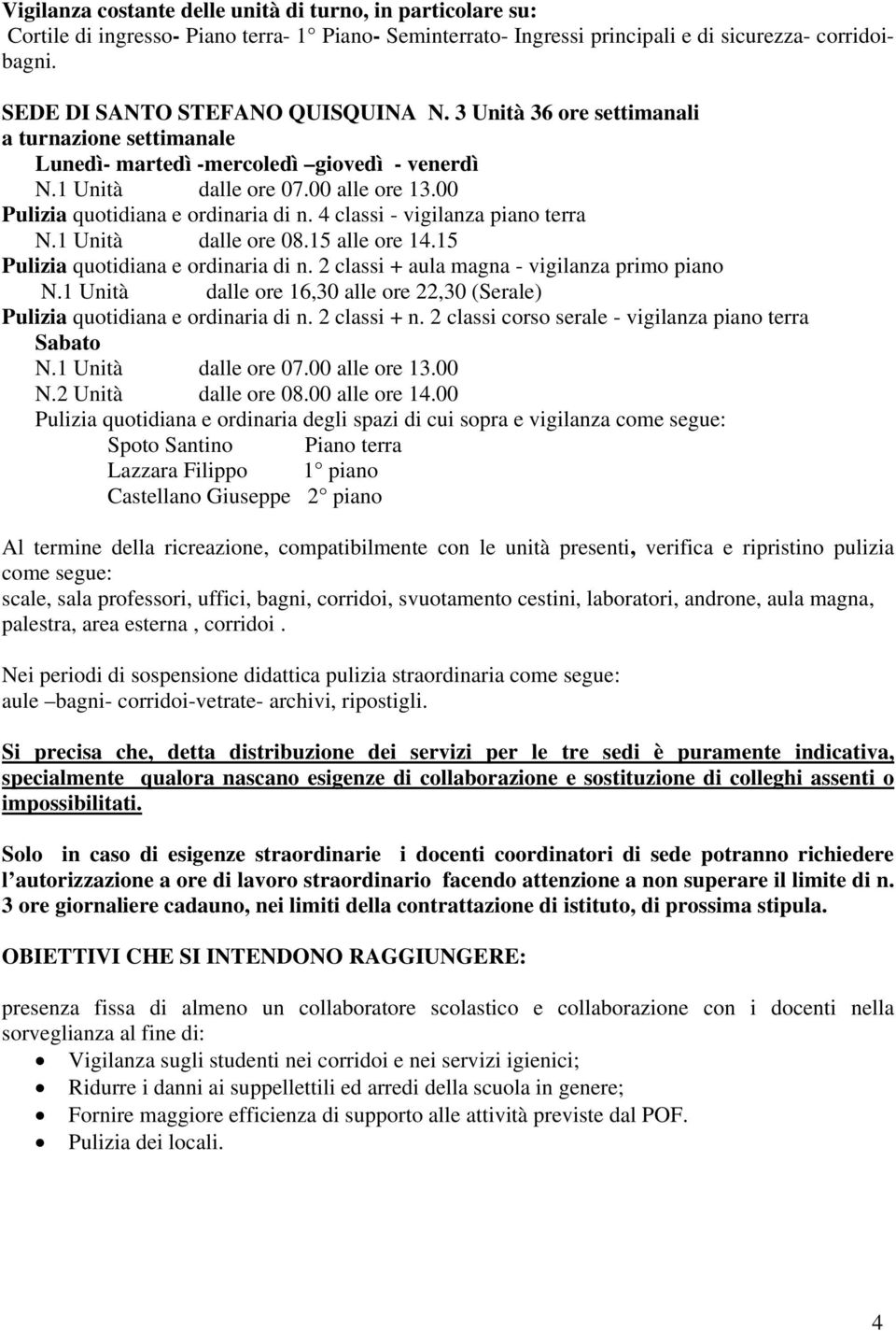 00 Pulizia quotidiana e ordinaria di n. 4 classi - vigilanza piano terra N.1 Unità dalle ore 08.15 alle ore 14.15 Pulizia quotidiana e ordinaria di n. 2 classi + aula magna - vigilanza primo piano N.