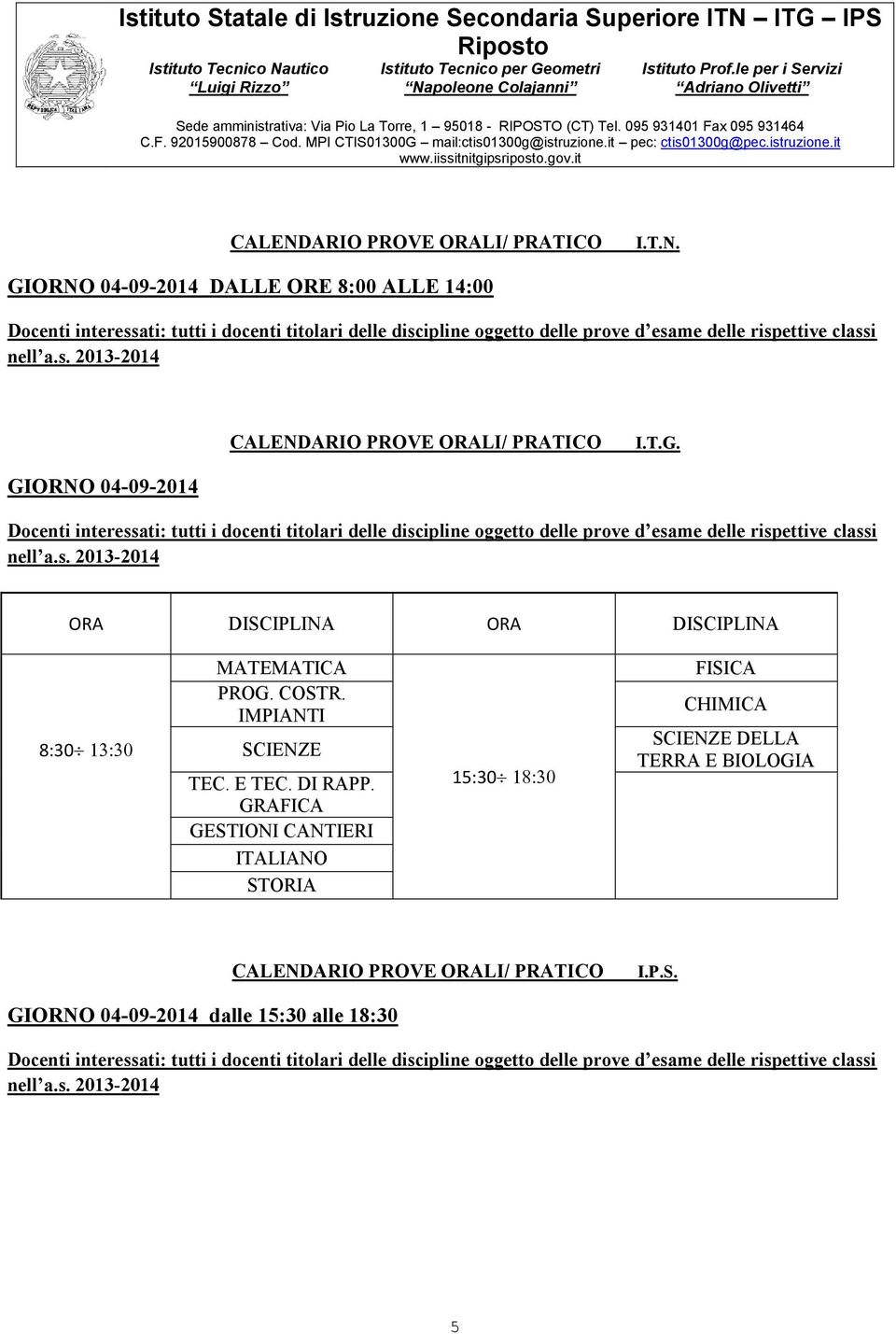 COSTR. IMPIANTI SCIENZE TEC. E TEC. DI RAPP. GRAFICA GESTIONI CANTIERI ITALIANO STORIA 15:30 FISICA CHIMICA SCIENZE DELLA TERRA E BIOLOGIA CALENDARIO PROVE ORALI/ PRATICO I.P.S. GIORNO 04-09-2014 dalle 15:30 alle 18:30 Docenti interessati: tutti i docenti titolari delle discipline oggetto delle prove d esame delle rispettive classi nell a.