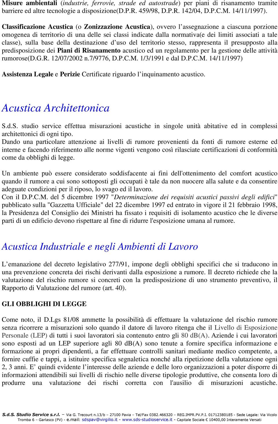 classe), sulla base della destinazione d uso del territorio stesso, rappresenta il presupposto alla predisposizione dei Piani di Risanamento acustico ed un regolamento per la gestione delle attività