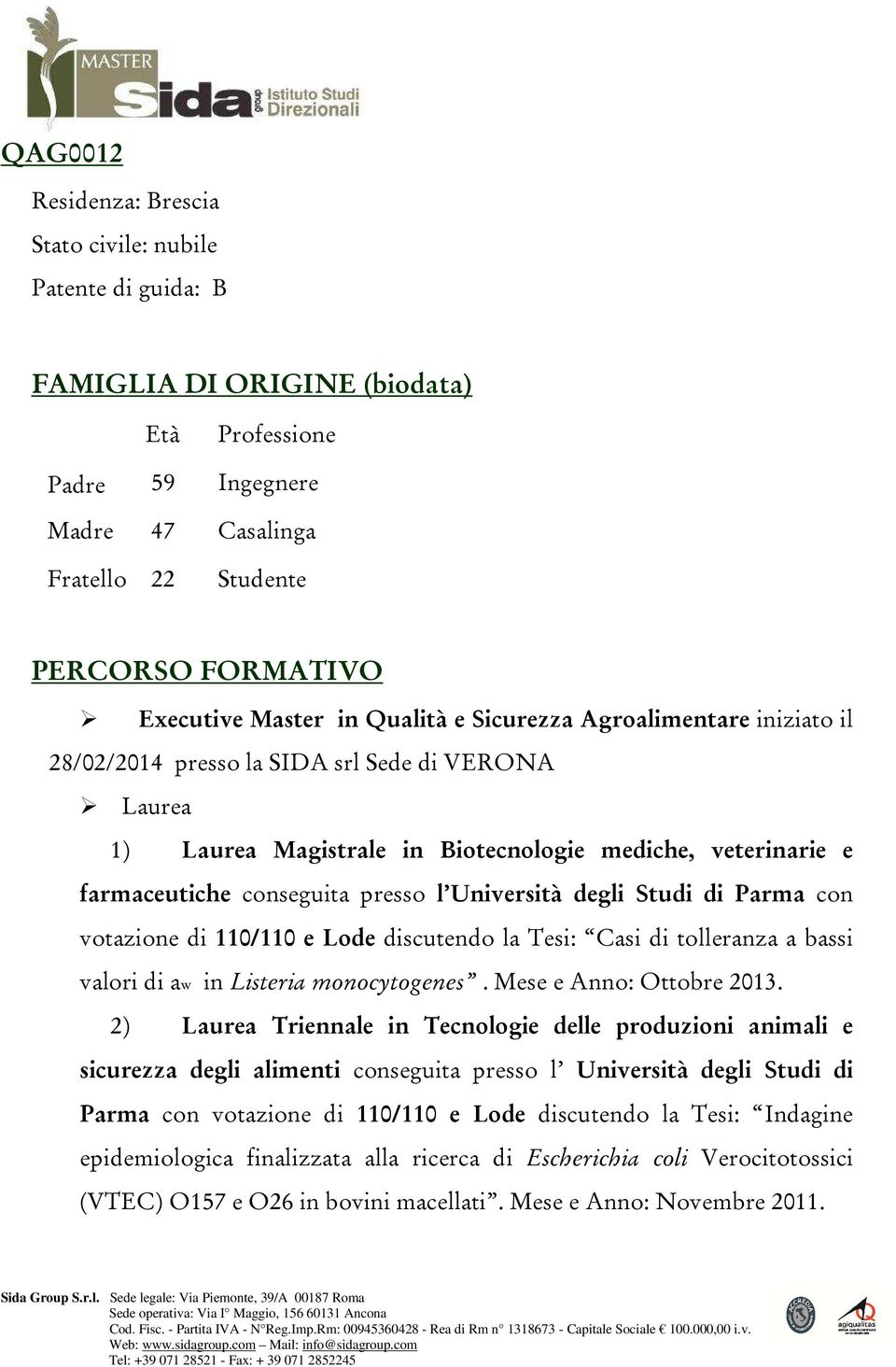 conseguita presso l Università degli Studi di Parma con votazione di 110/110 e Lode discutendo la Tesi: Casi di tolleranza a bassi valori di aw in Listeria monocytogenes. Mese e Anno: Ottobre 2013.