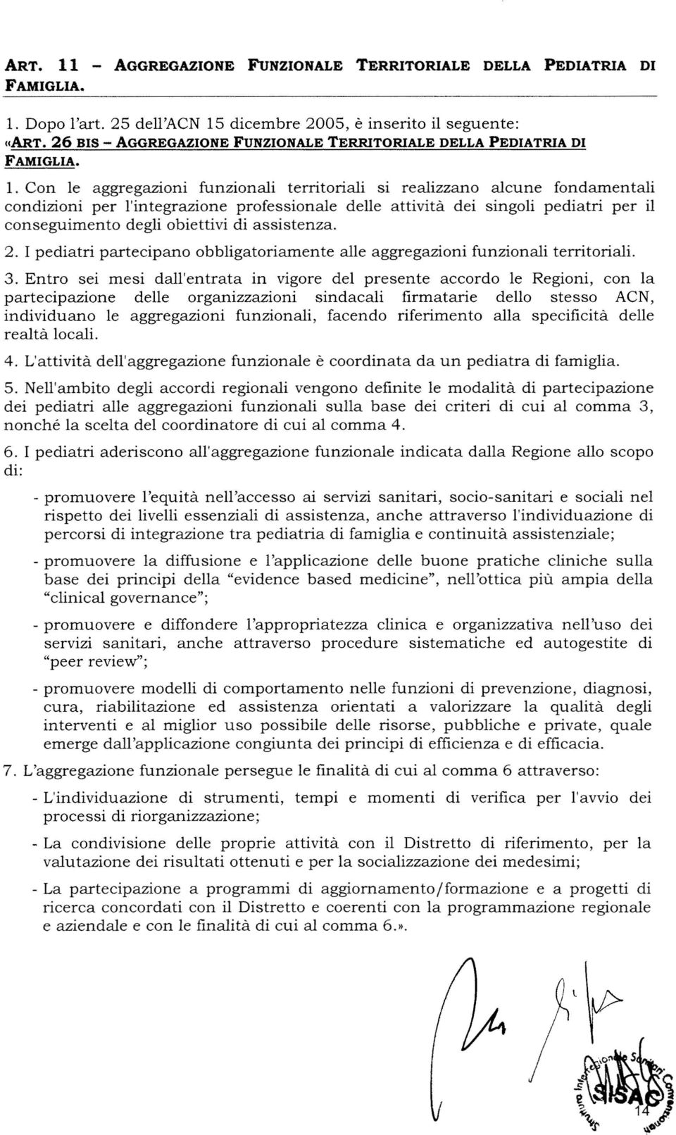 Con le aggregazioni funzionali territoriali si realizzano alcune fondamentali condizioni per l'integrazione professionale delle attività dei singoli pediatri per il conseguimento degli obiettivi di