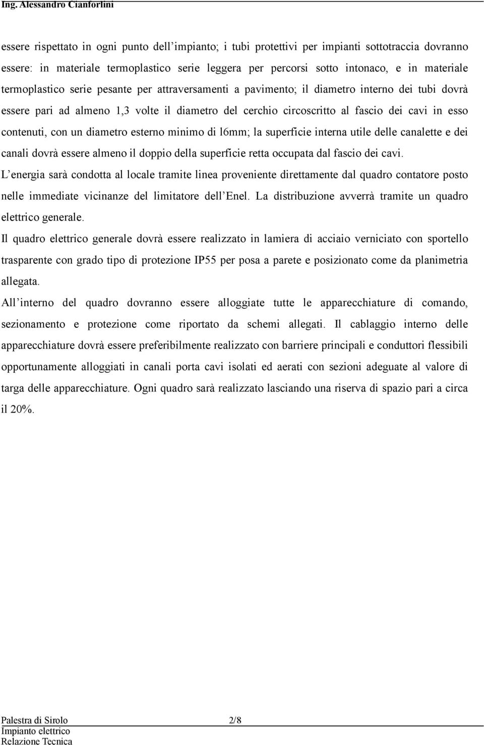 contenuti, con un diametro esterno minimo di l6mm; la superficie interna utile delle canalette e dei canali dovrà essere almeno il doppio della superficie retta occupata dal fascio dei cavi.