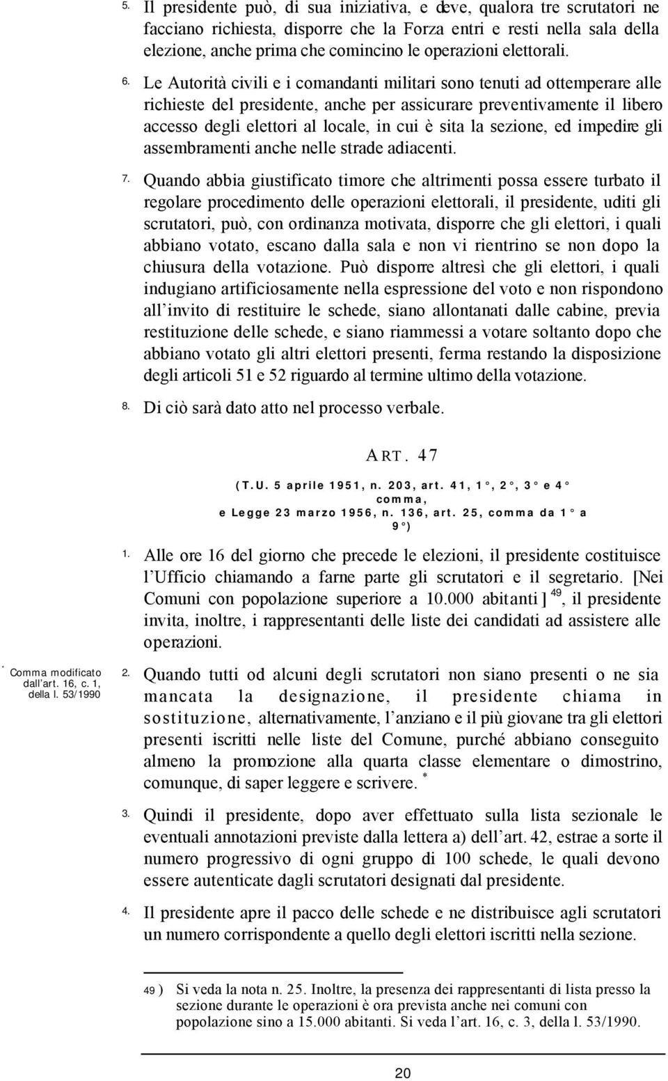 Le Autorità civili e i comandanti militari sono tenuti ad ottemperare alle richieste del presidente, anche per assicurare preventivamente il libero accesso degli elettori al locale, in cui è sita la