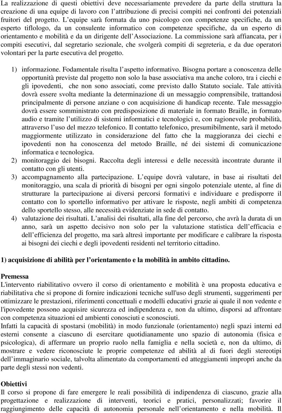 L equipe sarà formata da uno psicologo con competenze specifiche, da un esperto tiflologo, da un consulente informatico con competenze specifiche, da un esperto di orientamento e mobilità e da un