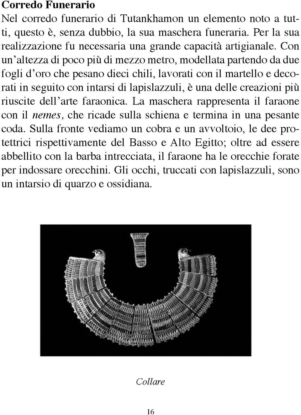 Con un altezza di poco più di mezzo metro, modellata partendo da due fogli d oro che pesano dieci chili, lavorati con il martello e decorati in seguito con intarsi di lapislazzuli, è una delle