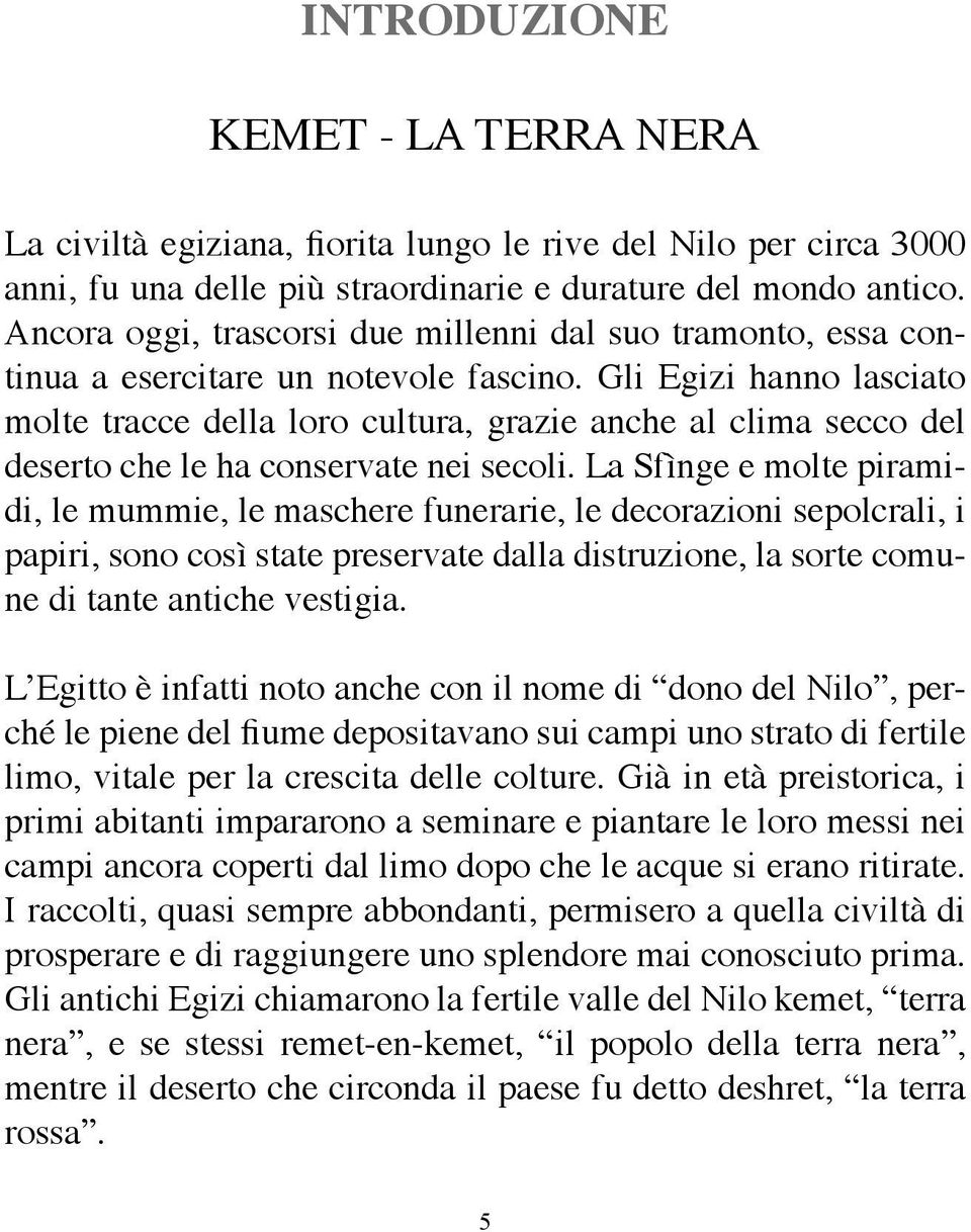 Gli Egizi hanno lasciato molte tracce della loro cultura, grazie anche al clima secco del deserto che le ha conservate nei secoli.