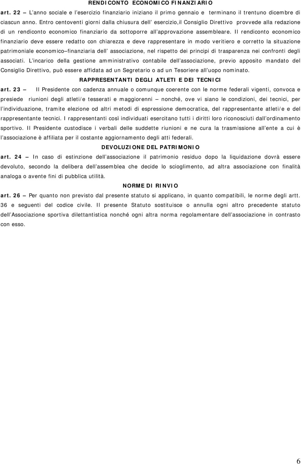 Il rendiconto economico finanziario deve essere redatto con chiarezza e deve rappresentare in modo veritiero e corretto la situazione patrimoniale economico finanziaria dell associazione, nel