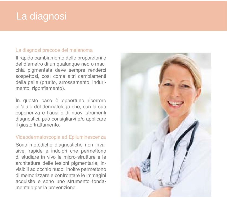 In questo caso è opportuno ricorrere all aiuto del dermatologo che, con la sua esperienza e l ausilio di nuovi strumenti diagnostici, può consigliarvi e/o applicare il giusto trattamento.