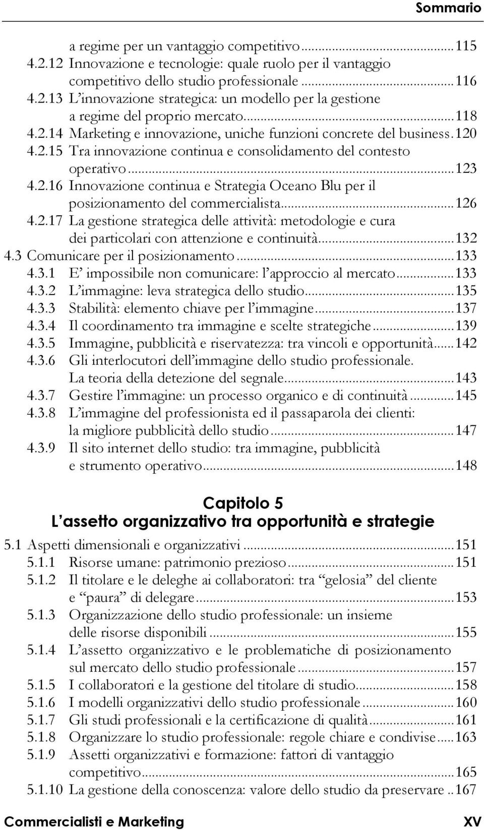 .. 126 4.2.17 La gestione strategica delle attività: metodologie e cura dei particolari con attenzione e continuità... 132 4.3 Comunicare per il posizionamento... 133 4.3.1 E impossibile non comunicare: l approccio al mercato.