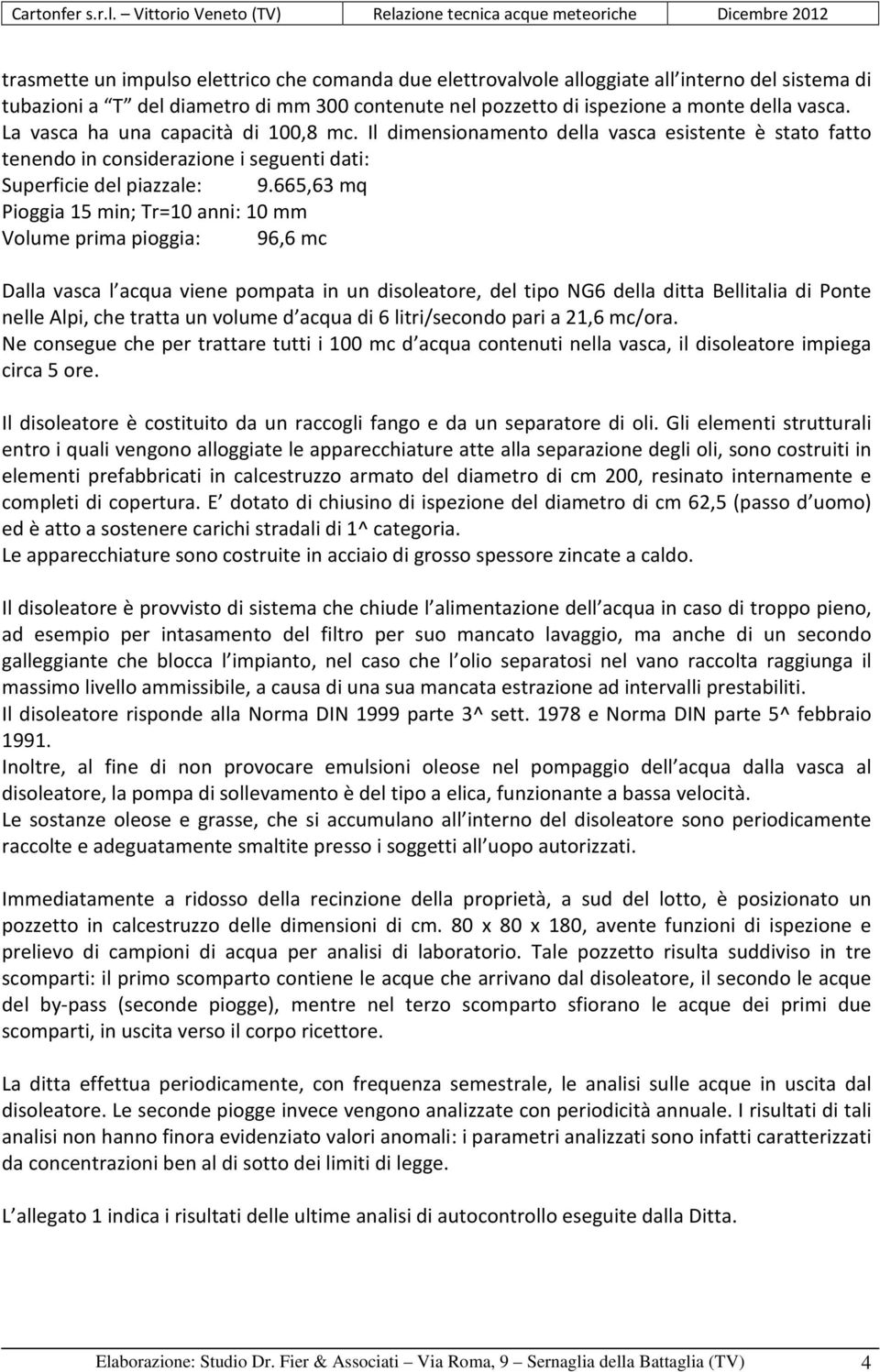 665,63 mq Pioggia 15 min; Tr=10 anni: 10 mm Volume prima pioggia: 96,6 mc Dalla vasca l acqua viene pompata in un disoleatore, del tipo NG6 della ditta Bellitalia di Ponte nelle Alpi, che tratta un