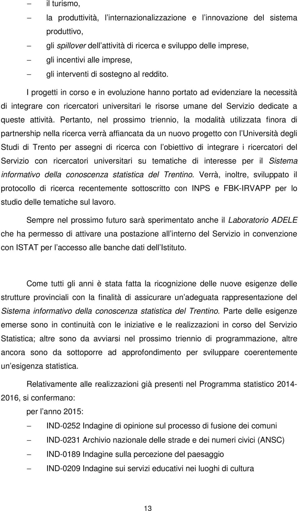 I progetti in corso e in evoluzione hanno portato ad evidenziare la necessità di integrare con ricercatori universitari le risorse umane del Servizio dedicate a queste attività.