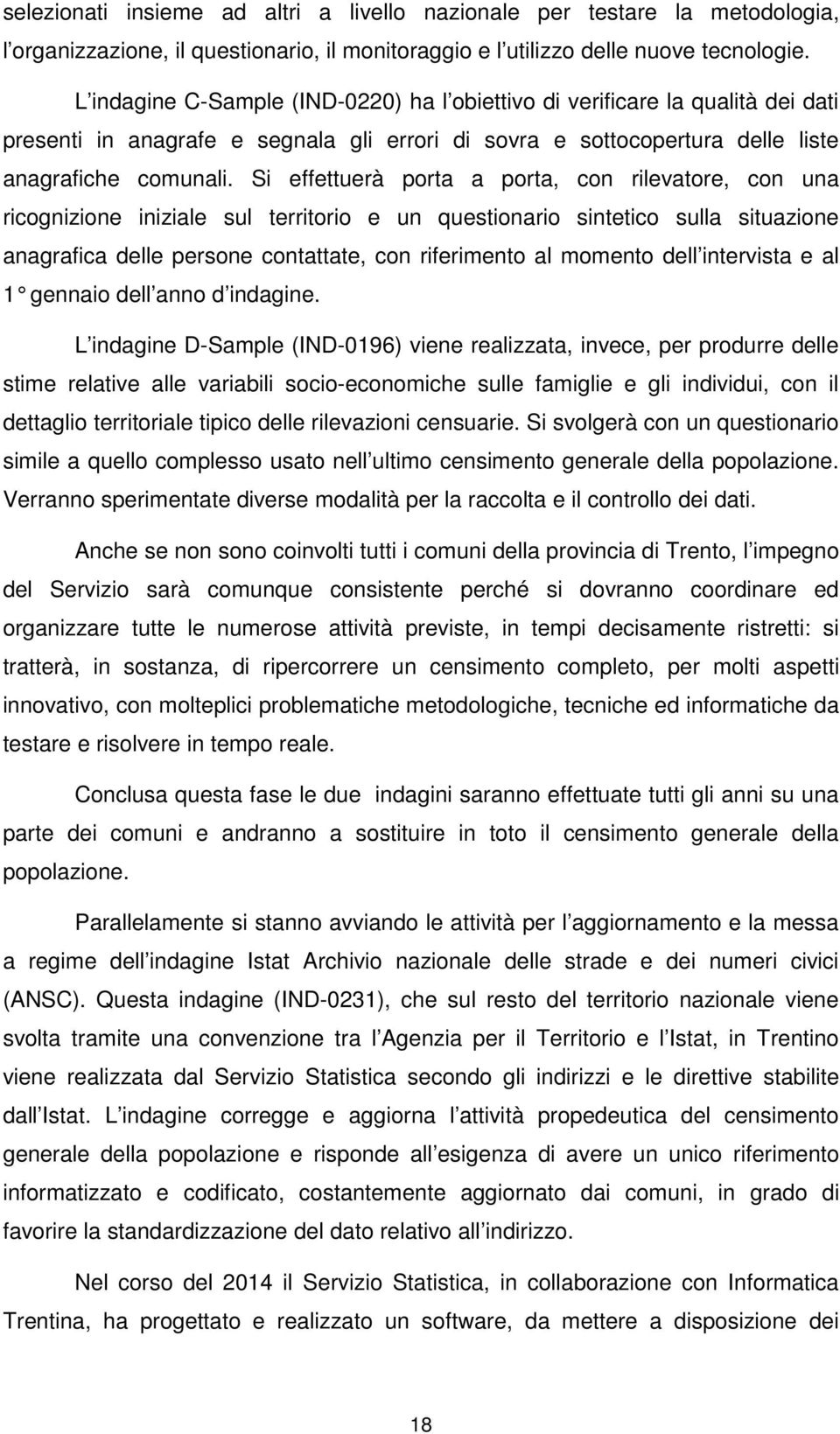 Si effettuerà porta a porta, con rilevatore, con una ricognizione iniziale sul territorio e un questionario sintetico sulla situazione anagrafica delle persone contattate, con riferimento al momento