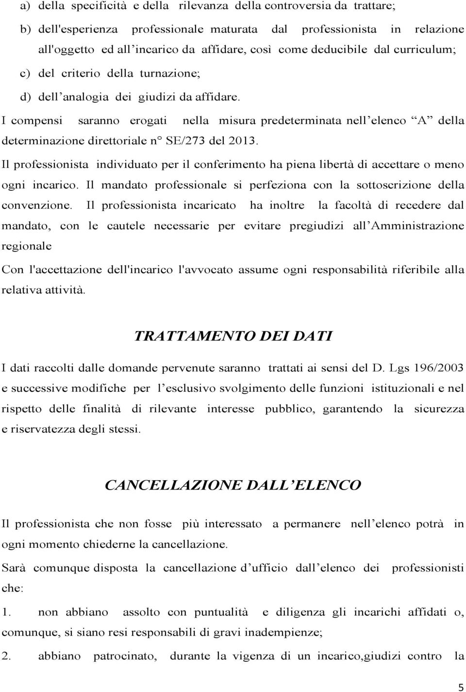 I compensi saranno erogati nella misura predeterminata nell elenco A della determinazione direttoriale n SE/273 del 2013.