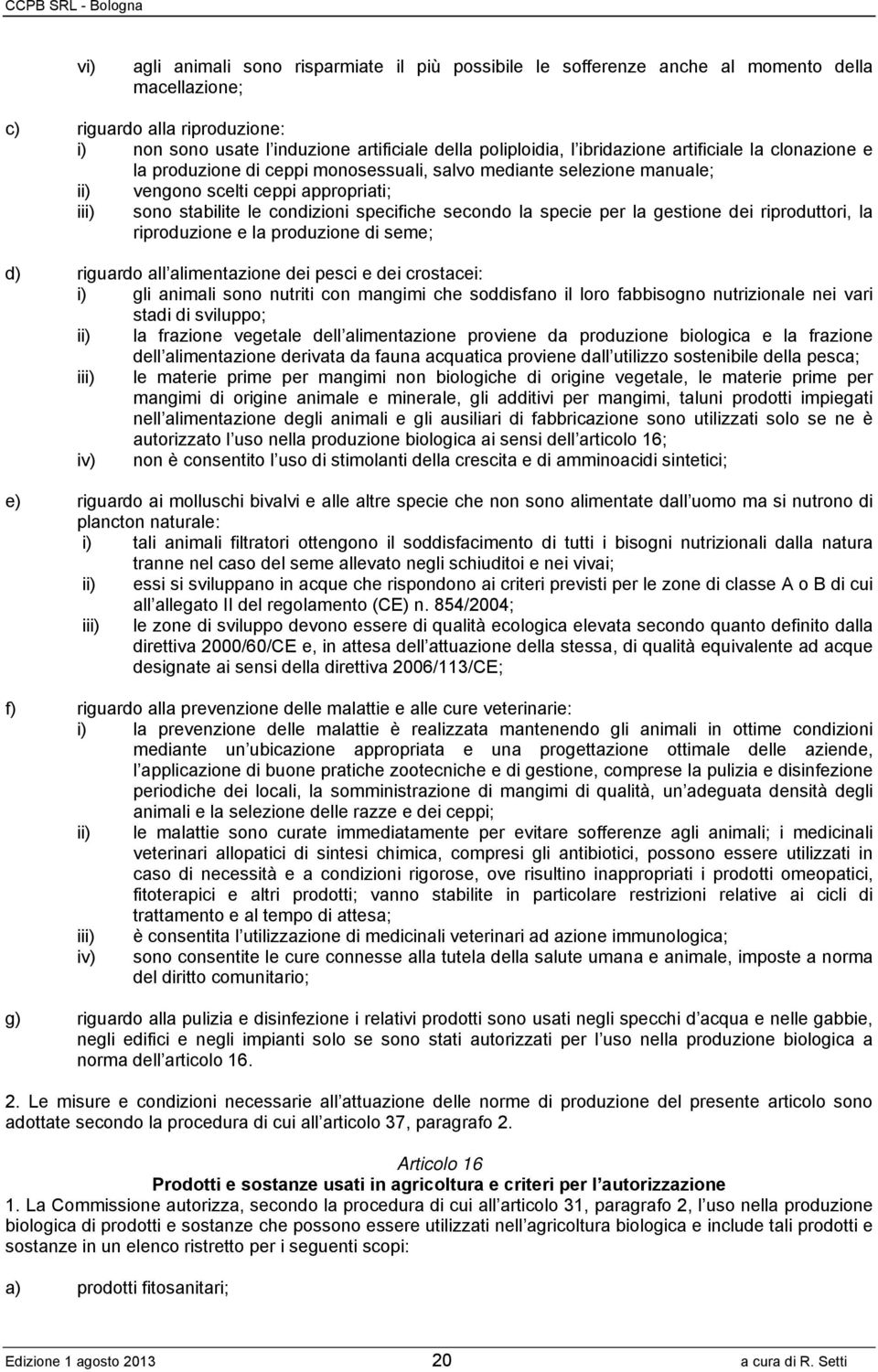 secondo la specie per la gestione dei riproduttori, la riproduzione e la produzione di seme; d) riguardo all alimentazione dei pesci e dei crostacei: i) gli animali sono nutriti con mangimi che