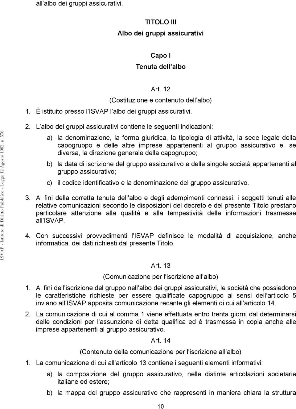 L albo dei gruppi assicurativi contiene le seguenti indicazioni: a) la denominazione, la forma giuridica, la tipologia di attività, la sede legale della capogruppo e delle altre imprese appartenenti