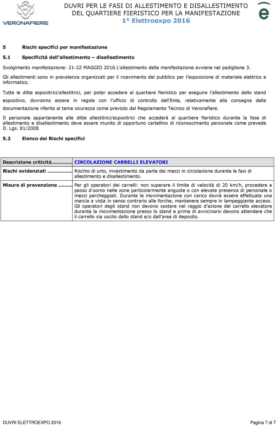 Tutte le ditte espositrici/allestitrici, per poter accedere al quartiere fieristico per eseguire l allestimento dello stand espositivo, dovranno essere in regola con l ufficio di controllo dell Ente,