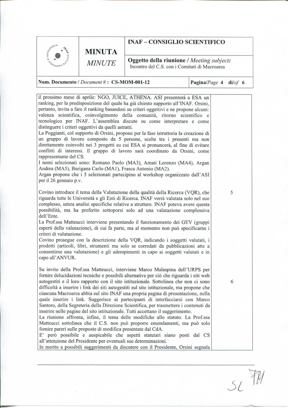 Orsini, pertanto, invita a fare il ranking basandosi su criteri oggettivi e ne propone alcuni: valenza scientifica, co involgimento della comunità, ritomo scientifico e tecnologico per INAF.