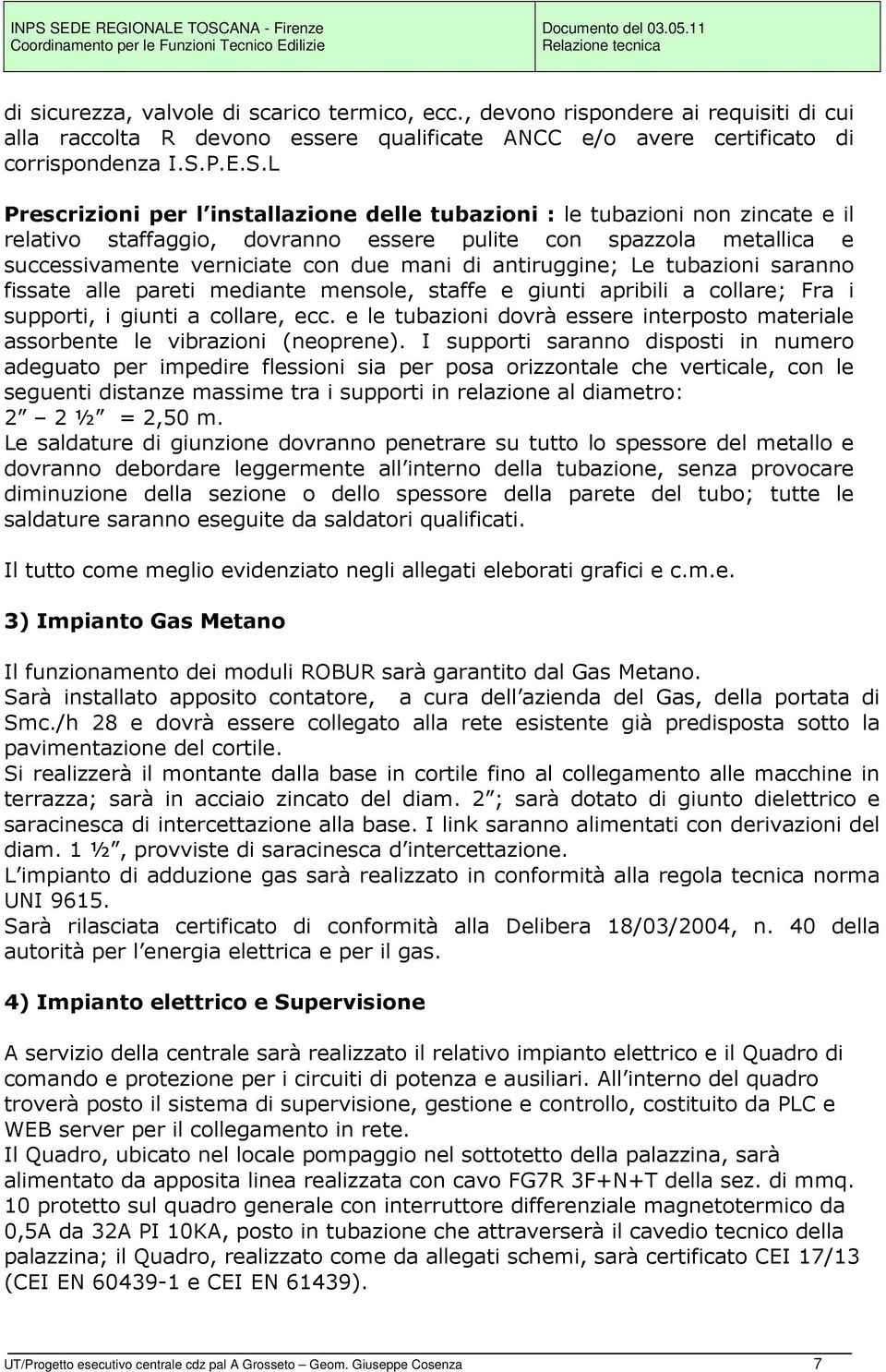 L Prescrizioni per l installazione delle tubazioni : le tubazioni non zincate e il relativo staffaggio, dovranno essere pulite con spazzola metallica e successivamente verniciate con due mani di