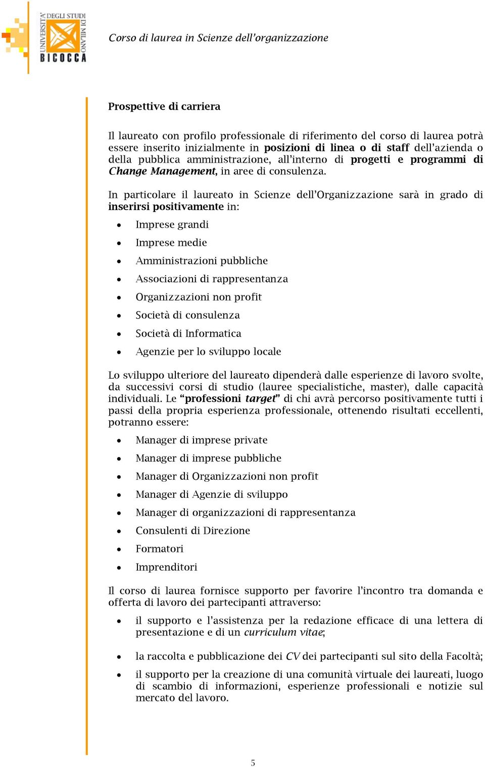 In particolare il laureato in Scienze dell Organizzazione sarà in grado di inserirsi positivamente in: Imprese grandi Imprese medie Amministrazioni pubbliche Associazioni di rappresentanza