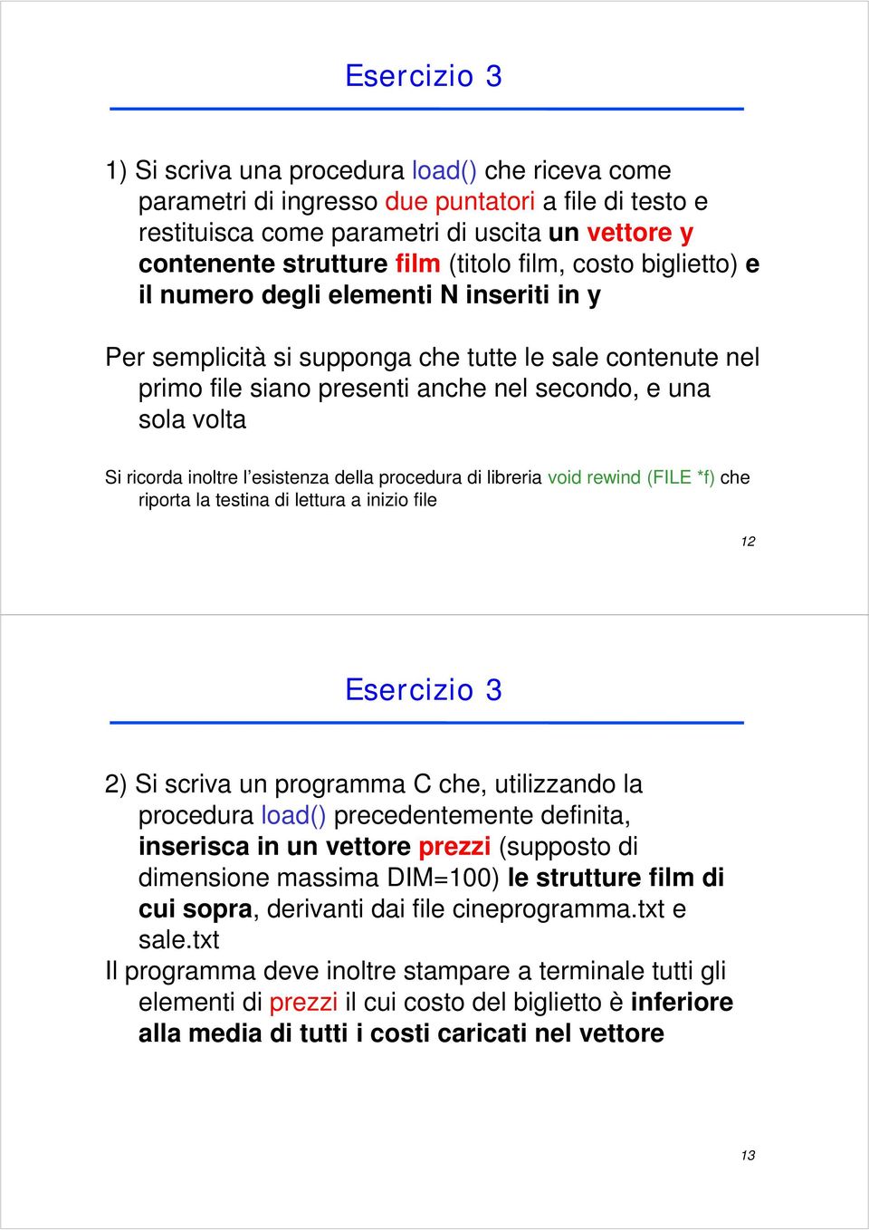 inoltre l esistenza della procedura di libreria void rewind (FILE *f) che riporta la testina di lettura a inizio file 12 Esercizio 3 2) Si scriva un programma C che, utilizzando la procedura load()