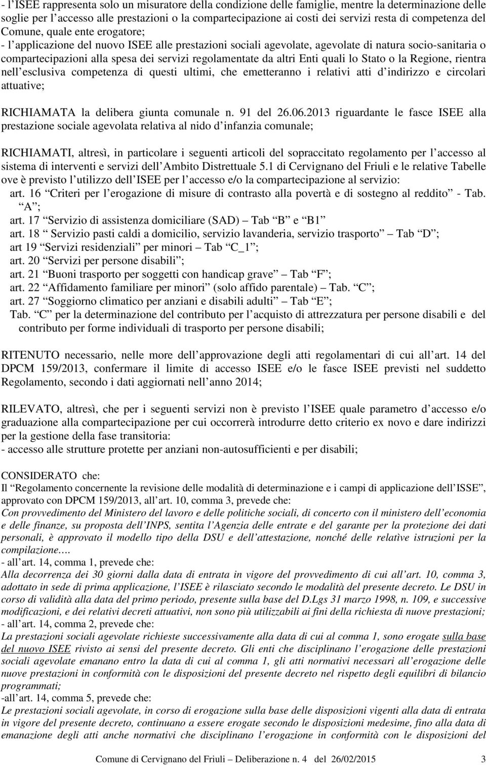 regolamentate da altri Enti quali lo Stato o la Regione, rientra nell esclusiva competenza di questi ultimi, che emetteranno i relativi atti d indirizzo e circolari attuative; RICHIAMATA la delibera