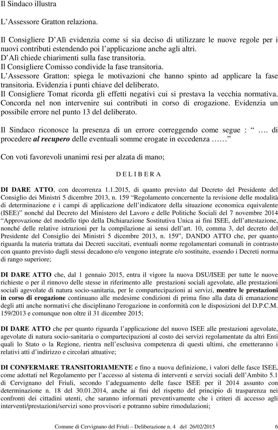 Il Consigliere Comisso condivide la fase transitoria. L Assessore Gratton: spiega le motivazioni che hanno spinto ad applicare la fase transitoria. Evidenzia i punti chiave del deliberato.